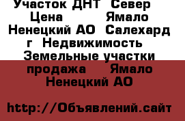  Участок ДНТ “Север“ › Цена ­ 350 - Ямало-Ненецкий АО, Салехард г. Недвижимость » Земельные участки продажа   . Ямало-Ненецкий АО